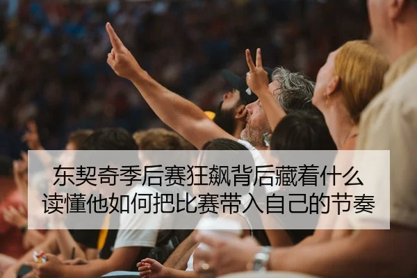 东契奇季后赛狂飙背后藏着什么 读懂他如何把比赛带入自己的节奏